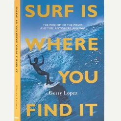 Surf Is Where You Find It: The Wisdom of the Waves: Any Time, Anywhere, Any Way (By Gerry Lopez)